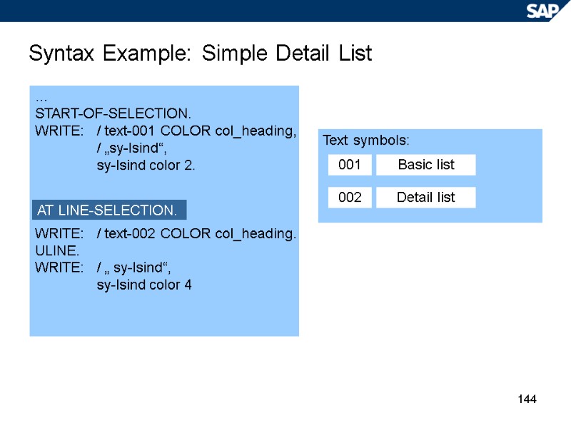 144 Syntax Example: Simple Detail List … START-OF-SELECTION. WRITE: / text-001 COLOR col_heading, 